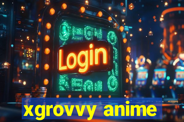 xgrovvy anime